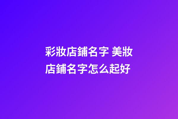 彩妝店鋪名字 美妝店鋪名字怎么起好-第1張-店鋪起名-玄機(jī)派